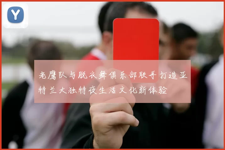 老鹰队与脱衣舞俱乐部联手打造亚特兰大独特夜生活文化新体验