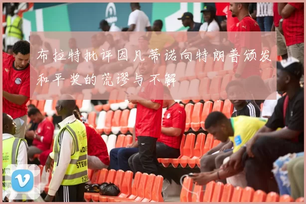 布拉特批评因凡蒂诺向特朗普颁发和平奖的荒谬与不解