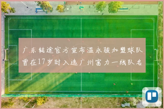 广东铭途官方宣布温永骏加盟球队曾在17岁时入选广州富力一线队名单