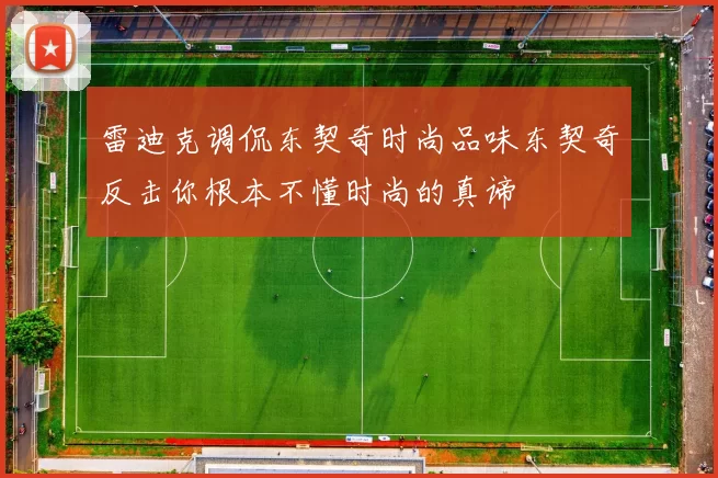 雷迪克调侃东契奇时尚品味东契奇反击你根本不懂时尚的真谛