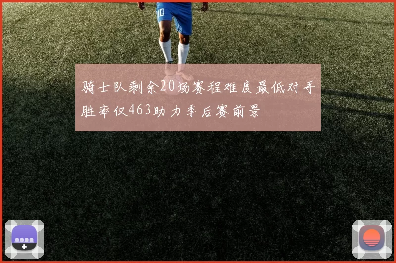 骑士队剩余20场赛程难度最低对手胜率仅463助力季后赛前景