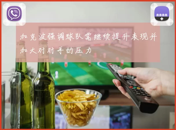 加克波强调球队需继续提升表现并加大对对手的压力