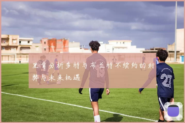 里肯分析多特与布兰特不续约的利弊与未来机遇