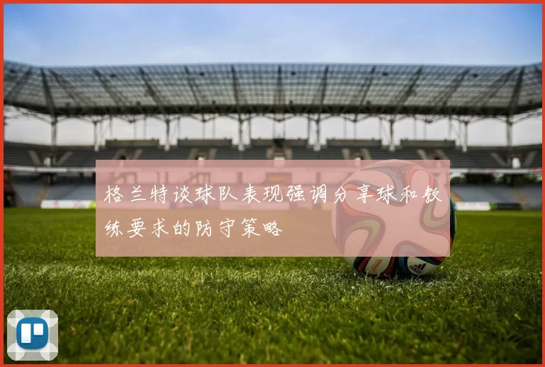 格兰特谈球队表现强调分享球和教练要求的防守策略