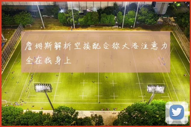 詹姆斯解析空接配合称大洛注意力全在我身上