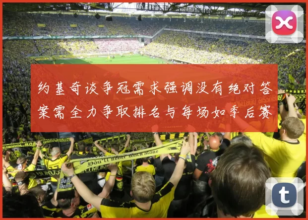 约基奇谈争冠需求强调没有绝对答案需全力争取排名与每场如季后赛般对待